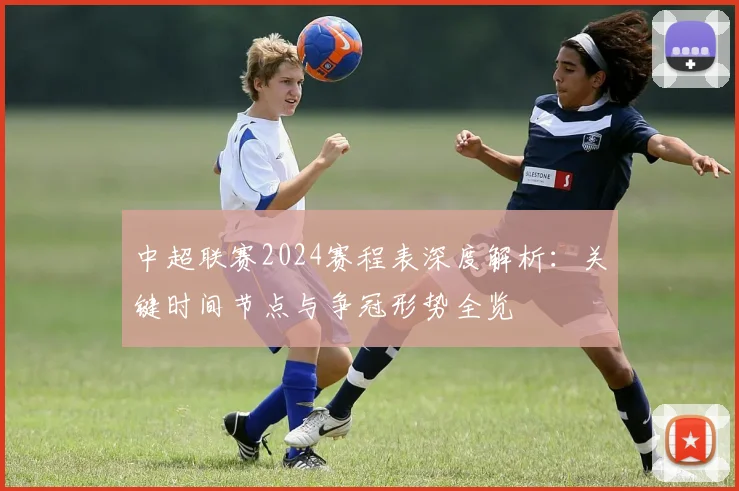中超联赛2024赛程表深度解析:关键时间节点与争冠形势全览