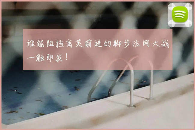 谁能阻挡高芙前进的脚步法网大战一触即发！