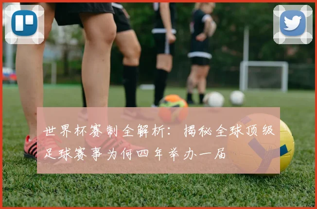 世界杯赛制全解析：揭秘全球顶级足球赛事为何四年举办一届