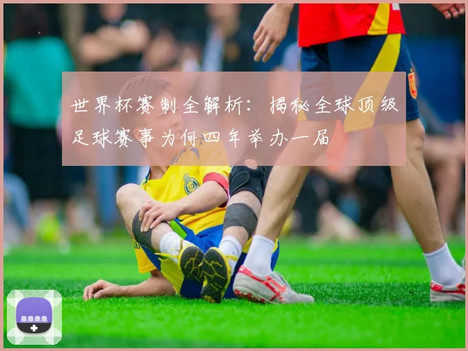 世界杯赛制全解析：揭秘全球顶级足球赛事为何四年举办一届