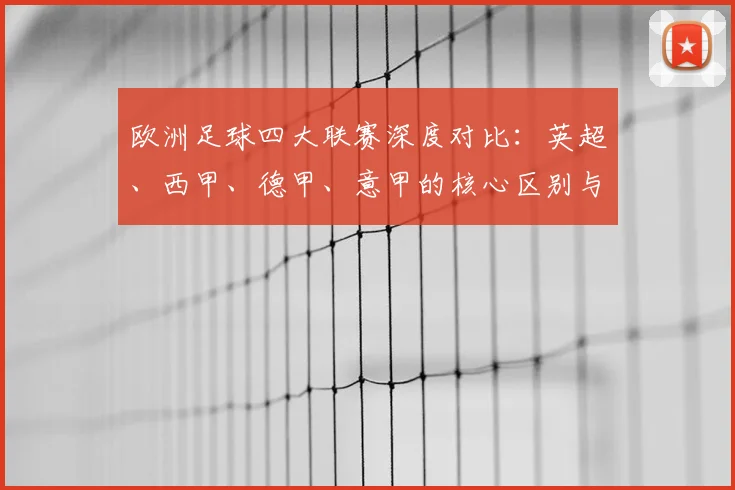 欧洲足球四大联赛深度对比：英超、西甲、德甲、意甲的核心区别与独特魅力